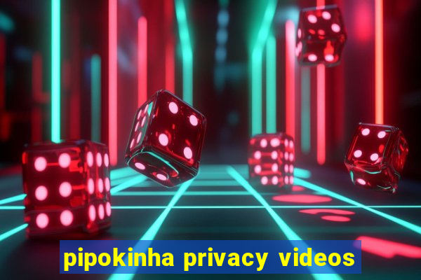 pipokinha privacy videos